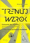 Trenuj wzrok Ćwiczenia dla uczniów starszych klas szkoły podstawowej, gimnazjalistów i licealistów z zaburzoną percepcją wzrokową