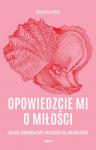 Opowiedzcie mi o miłości. Jak się zakochujemy i dlaczego się rozstajemy