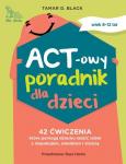 ACT-owy Poradnik dla dzieci. 42 ćwiczenia, które pomogą dziecku radzić sobie z niepokojem, smutkiem i złością 