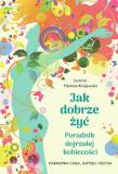 Jak dobrze żyć. Poradnik dojrzałej kobiecości. Harmonia ciała, umysłu i ducha 