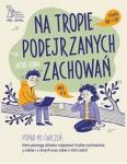 NA TROPIE PODEJRZANYCH ZACHOWAŃ Ponad 90 ćwiczeń, które pomogą dziecku rozpoznać trudne zachowania u siebie i u innych oraz sobie z nimi radzić